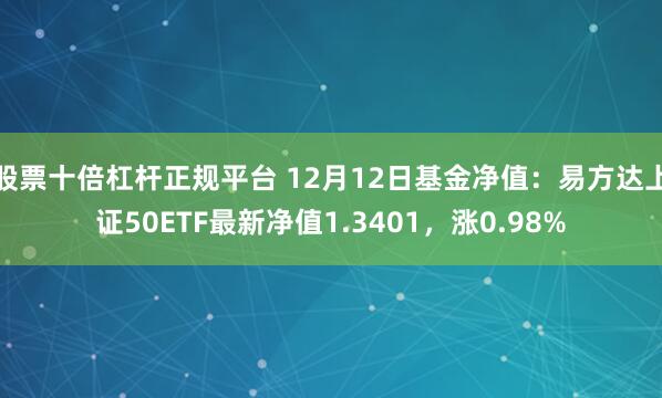 股票十倍杠杆正规平台 12月12日基金净值：易方达上证50ETF最新净值1.3401，涨0.98%