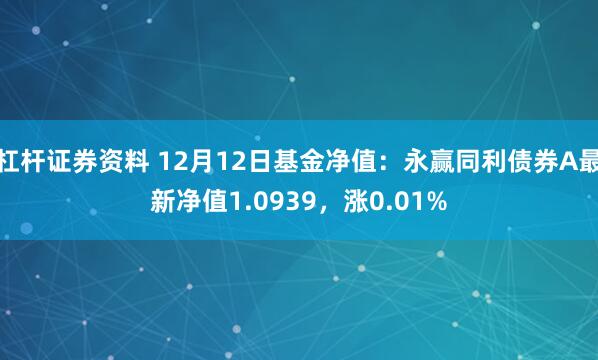 杠杆证券资料 12月12日基金净值：永赢同利债券A最新净值1.0939，涨0.01%