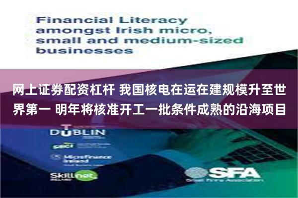 网上证劵配资杠杆 我国核电在运在建规模升至世界第一 明年将核准开工一批条件成熟的沿海项目