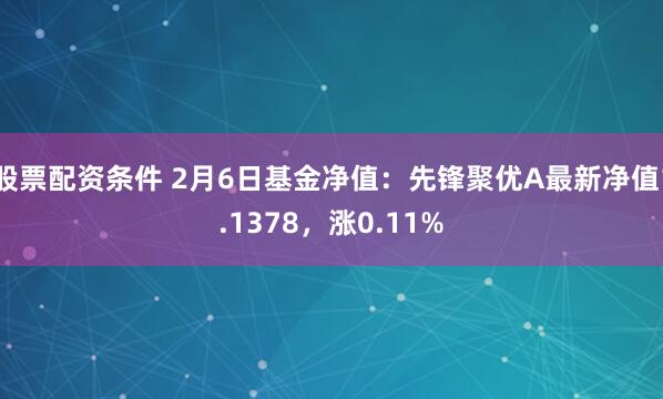 股票配资条件 2月6日基金净值：先锋聚优A最新净值1.1378，涨0.11%
