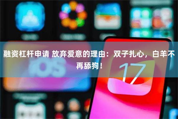 融资杠杆申请 放弃爱意的理由：双子扎心，白羊不再舔狗！