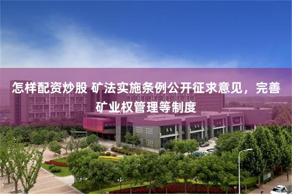 怎样配资炒股 矿法实施条例公开征求意见，完善矿业权管理等制度