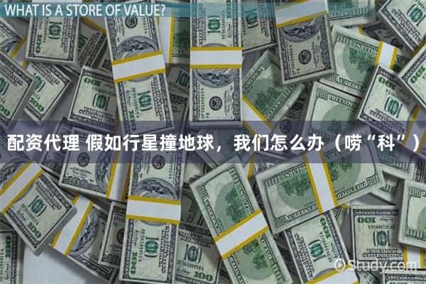 配资代理 假如行星撞地球，我们怎么办（唠“科”）