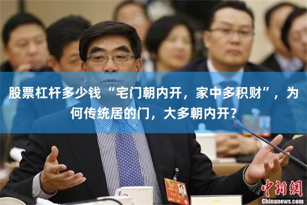 股票杠杆多少钱 “宅门朝内开，家中多积财”，为何传统居的门，大多朝内开？