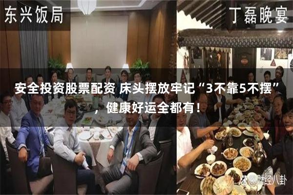 安全投资股票配资 床头摆放牢记“3不靠5不摆”，健康好运全都有！