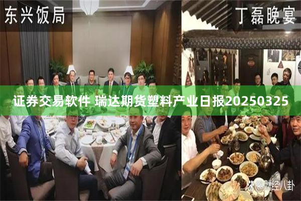 证券交易软件 瑞达期货塑料产业日报20250325