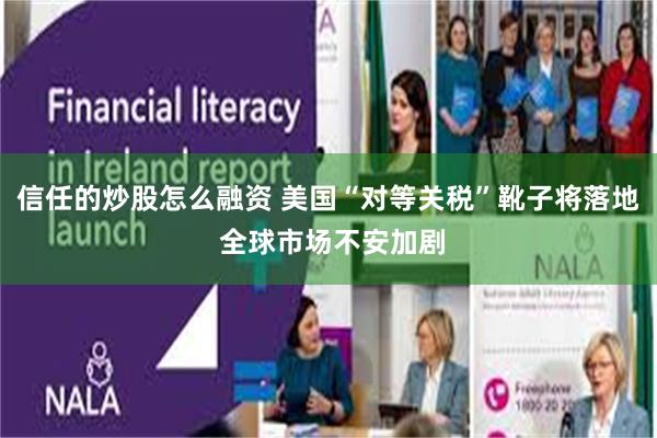 信任的炒股怎么融资 美国“对等关税”靴子将落地 全球市场不安加剧