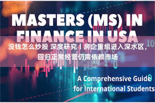 没钱怎么炒股 深度研究丨房企重组进入深水区，回归正常经营仍需依赖市场