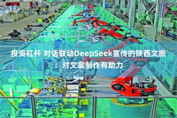 投资杠杆 对话联动DeepSeek宣传的陕西文旅：对文案制作有助力