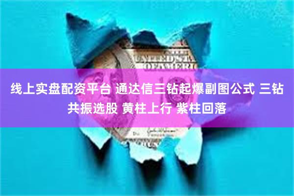 线上实盘配资平台 通达信三钻起爆副图公式 三钻共振选股 黄柱上行 紫柱回落