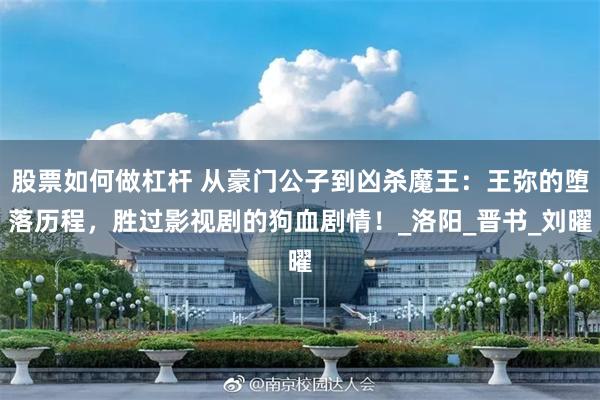 股票如何做杠杆 从豪门公子到凶杀魔王：王弥的堕落历程，胜过影视剧的狗血剧情！_洛阳_晋书_刘曜