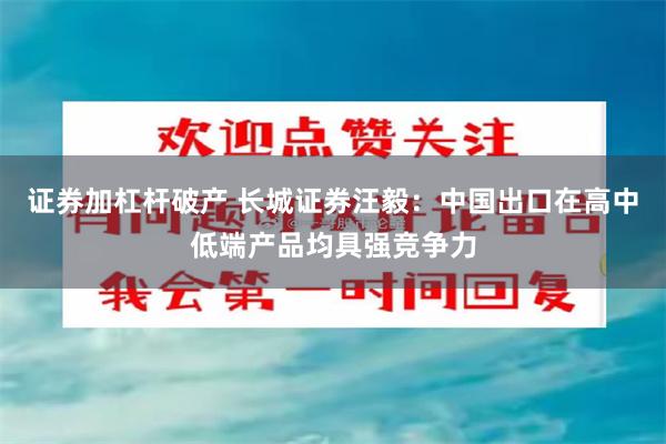 证券加杠杆破产 长城证券汪毅：中国出口在高中低端产品均具强竞争力