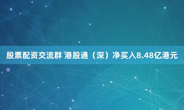 股票配资交流群 港股通（深）净买入8.48亿港元