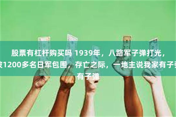 股票有杠杆购买吗 1939年，八路军子弹打光，被1200多名日军包围，存亡之际，一地主说我家有子弹