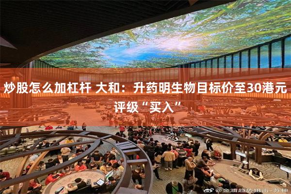 炒股怎么加杠杆 大和：升药明生物目标价至30港元 评级“买入”