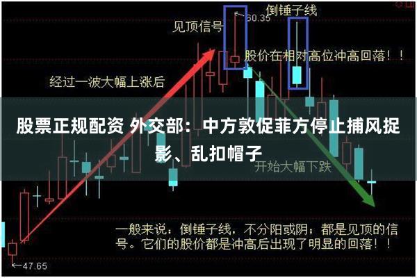 股票正规配资 外交部：中方敦促菲方停止捕风捉影、乱扣帽子