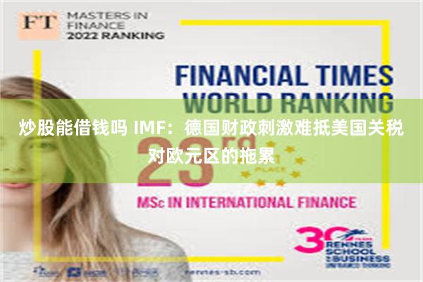 炒股能借钱吗 IMF：德国财政刺激难抵美国关税对欧元区的拖累