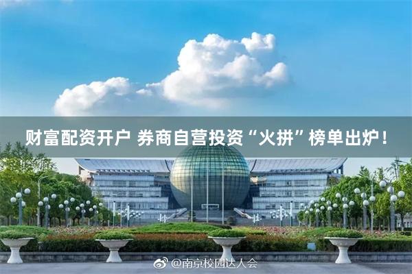 财富配资开户 券商自营投资“火拼”榜单出炉！