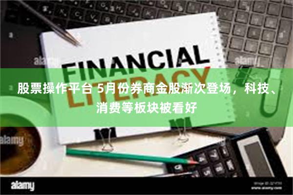股票操作平台 5月份券商金股渐次登场，科技、消费等板块被看好