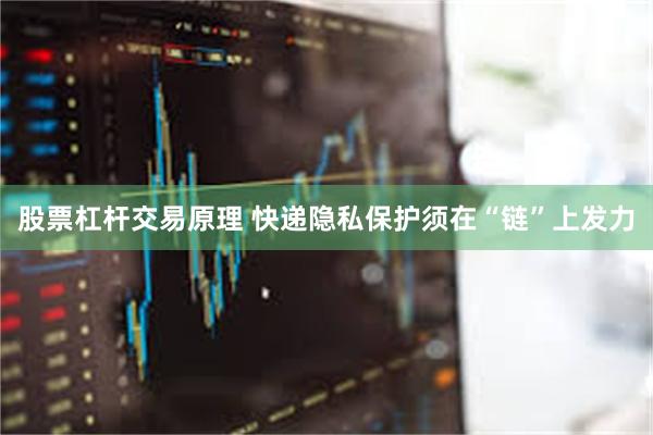 股票杠杆交易原理 快递隐私保护须在“链”上发力