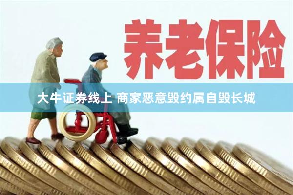 大牛证券线上 商家恶意毁约属自毁长城