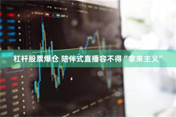 杠杆股票爆仓 陪伴式直播容不得“拿来主义”