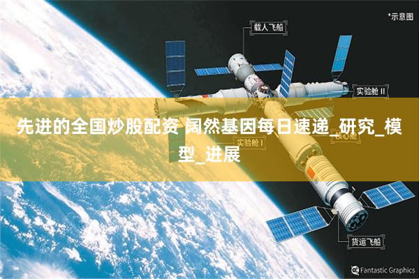 先进的全国炒股配资 阔然基因每日速递_研究_模型_进展