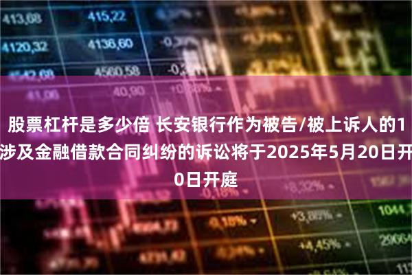 股票杠杆是多少倍 长安银行作为被告/被上诉人的1起涉及金融借款合同纠纷的诉讼将于2025年5月20日开庭