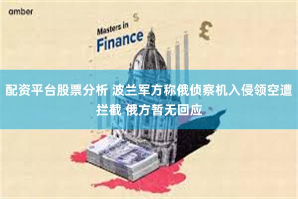 配资平台股票分析 波兰军方称俄侦察机入侵领空遭拦截 俄方暂无回应