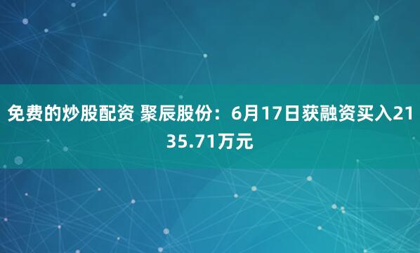 免费的炒股配资 聚辰股份：6月17日获融资买入2135.71万元