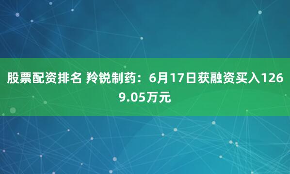 股票配资排名 羚锐制药：6月17日获融资买入1269.05万元