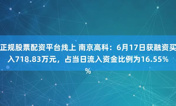 正规股票配资平台线上 南京高科：6月17日获融资买入718.83万元，占当日流入资金比例为16.55%