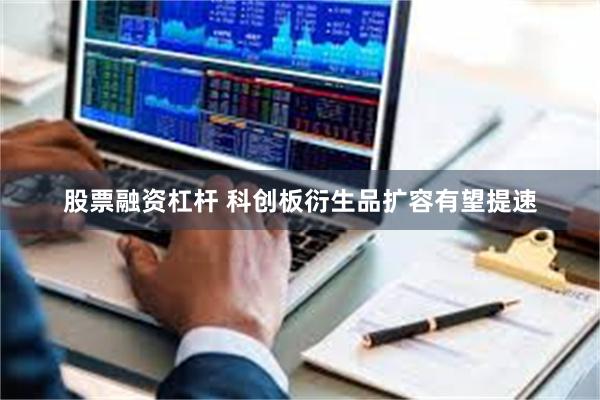 股票融资杠杆 科创板衍生品扩容有望提速