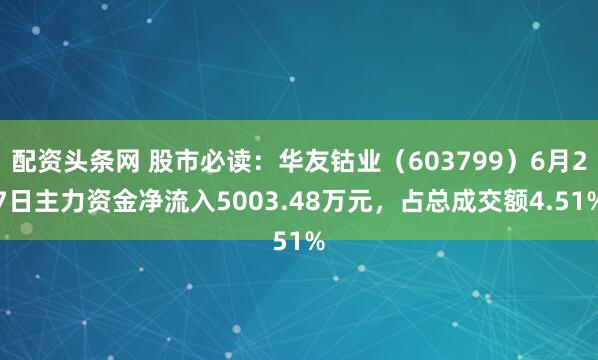 配资头条网 股市必读：华友钴业（603799）6月27日主力资金净流入5003.48万元，占总成交额4.51%