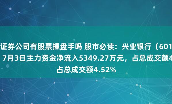 证券公司有股票操盘手吗 股市必读：兴业银行（601166）7月3日主力资金净流入5349.27万元，占总成交额4.52%
