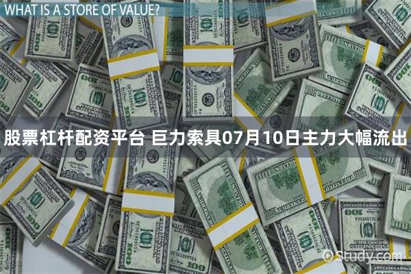股票杠杆配资平台 巨力索具07月10日主力大幅流出