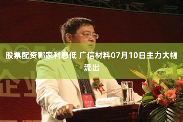股票配资哪家利息低 广信材料07月10日主力大幅流出