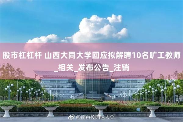 股市杠杠杆 山西大同大学回应拟解聘10名旷工教师_相关_发布公告_注销