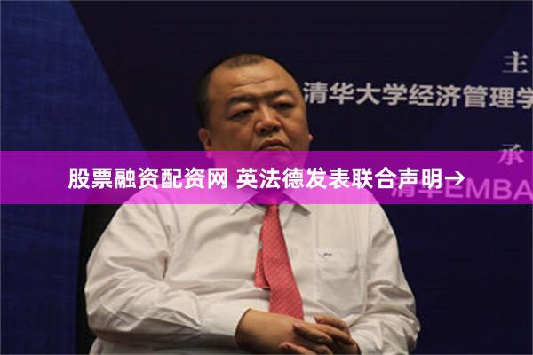 股票融资配资网 英法德发表联合声明→
