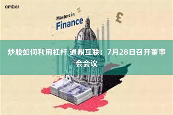 炒股如何利用杠杆 通鼎互联：7月28日召开董事会会议