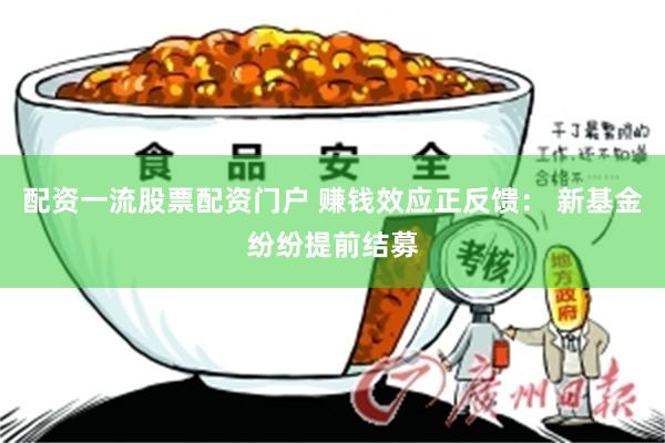 配资一流股票配资门户 赚钱效应正反馈： 新基金纷纷提前结募