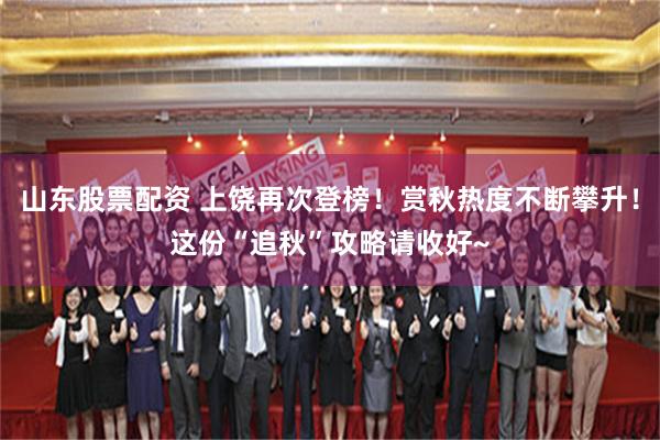 山东股票配资 上饶再次登榜！赏秋热度不断攀升！这份“追秋”攻略请收好~