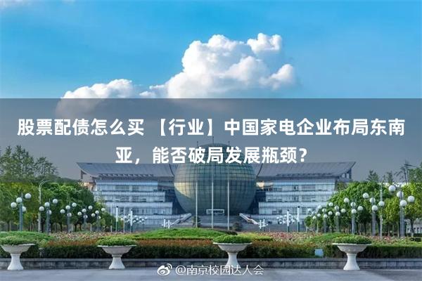 股票配债怎么买 【行业】中国家电企业布局东南亚，能否破局发展瓶颈？