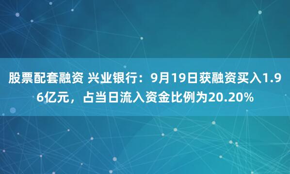 股票配套融资 兴业银行:9月19日获融资买入1.96亿元,占当日流入资金比例为20.20%