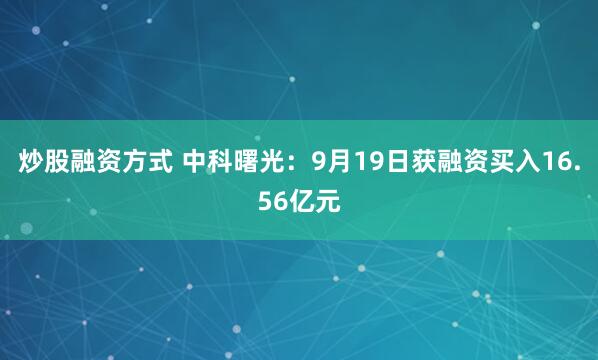 炒股融资方式 中科曙光：9月19日获融资买入16.56亿元