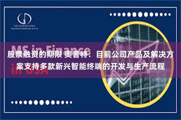 股票融资的期限 奥普特：目前公司产品及解决方案支持多款新兴智能终端的开发与生产流程