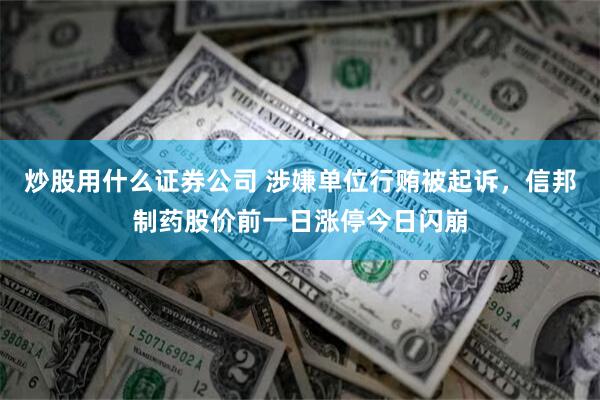 炒股用什么证券公司 涉嫌单位行贿被起诉，信邦制药股价前一日涨停今日闪崩