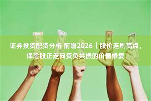 证券投资配资分析 前瞻2026┃股价连刷高点，保险股正走向资负共振的价值修复